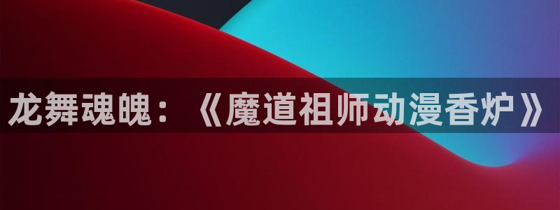 风车漫画在线阅读：龙舞魂魄：《魔道祖师动漫香炉》