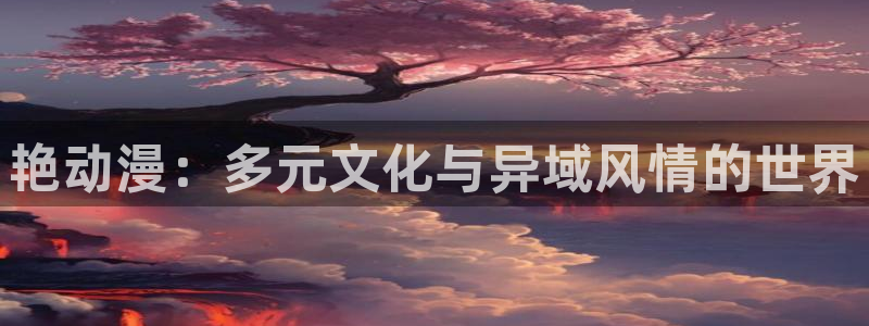 风车动漫电脑版：艳动漫：多元文化与异域风情的世界