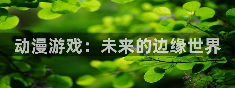 风车漫画最新版：动漫游戏：未来的边缘世界